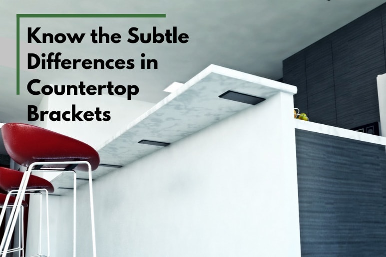 Know the Subtle Differences in Countertop Brackets